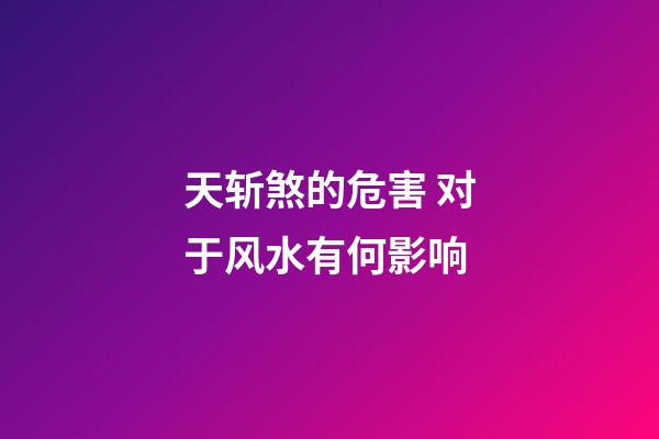 天斩煞的危害 对于风水有何影响